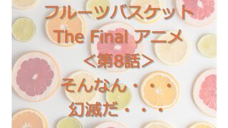 フルーツバスケット The Final アニメ 8話 感想 ネロリ Blog