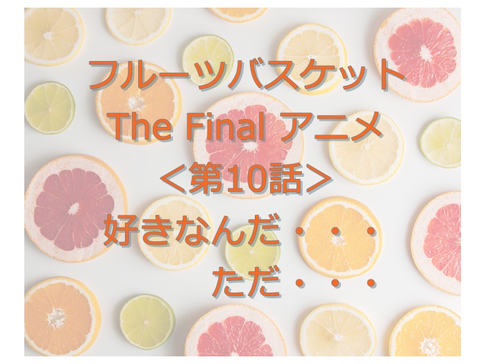 フルーツバスケット The Final アニメ 10話 感想 ネロリ Blog